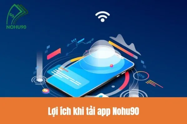 Lợi ích khi tải app Nohu90