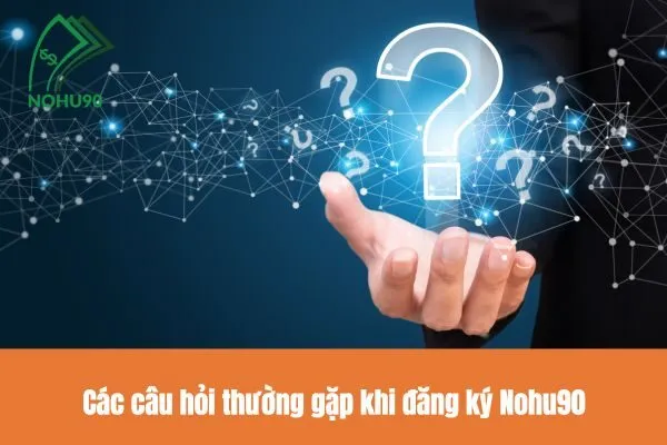 Các câu hỏi thường gặp khi đăng ký Nohu90