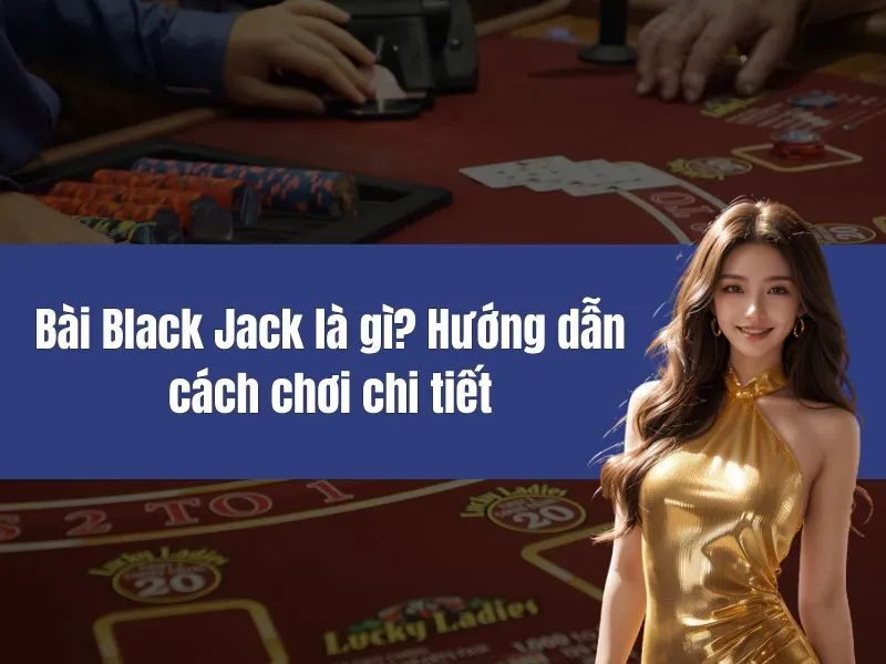 bai black jack la gi huong dan cach choi chi tiet